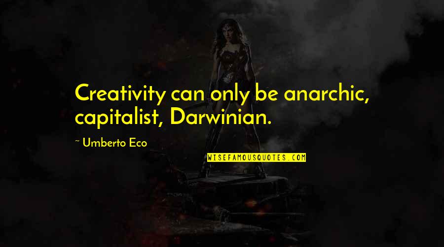 366726 411 Quotes By Umberto Eco: Creativity can only be anarchic, capitalist, Darwinian. 366726 411 Quotes By Umberto Eco: Creativity can only be anarchic, capitalist, Darwinian.