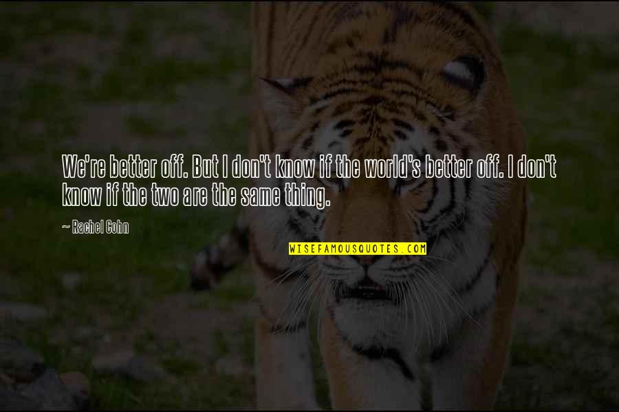 367 Peterbilt Quotes By Rachel Cohn: We're better off. But I don't know if 367 Peterbilt Quotes By Rachel Cohn: We're better off. But I don't know if