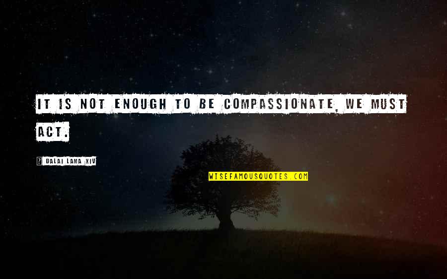 36th Infantry Quotes By Dalai Lama XIV: It is not enough to be compassionate, we