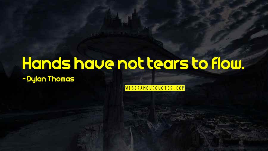 36the01 Quotes By Dylan Thomas: Hands have not tears to flow.