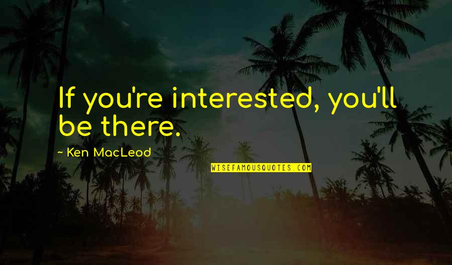 36the01 Quotes By Ken MacLeod: If you're interested, you'll be there. 36the01 Quotes By Ken MacLeod: If you're interested, you'll be there.