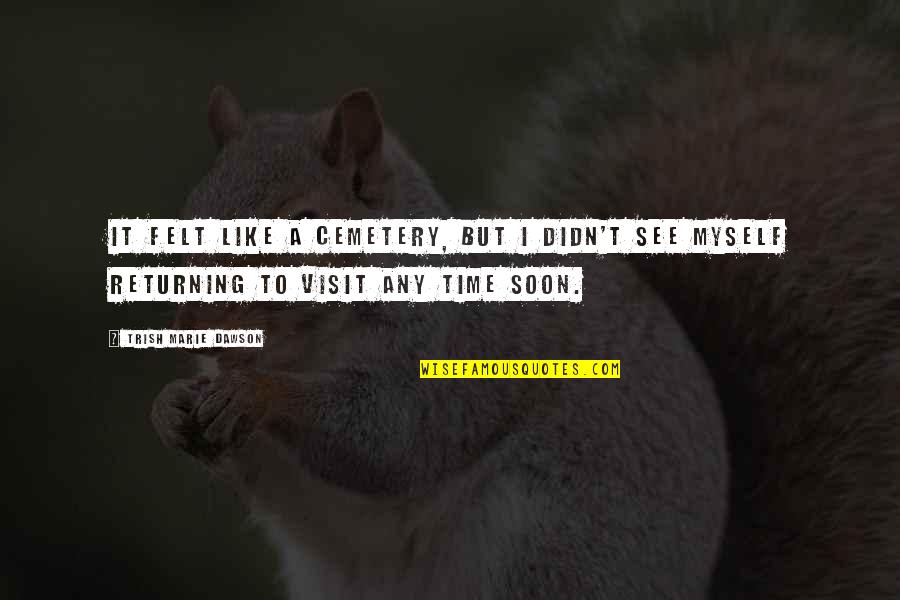 36the01 Quotes By Trish Marie Dawson: It felt like a cemetery, but I didn't 36the01 Quotes By Trish Marie Dawson: It felt like a cemetery, but I didn't