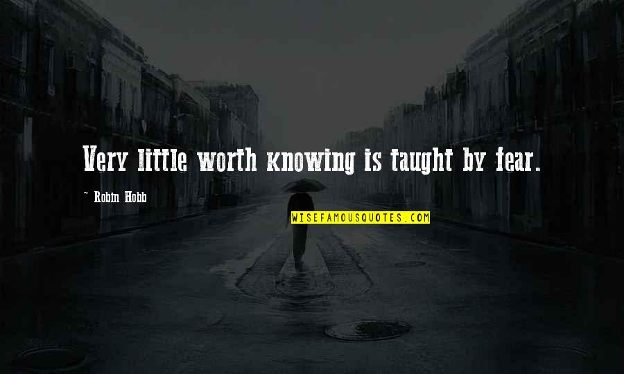 37 Days Quotes By Robin Hobb: Very little worth knowing is taught by fear. 37 Days Quotes By Robin Hobb: Very little worth knowing is taught by fear.