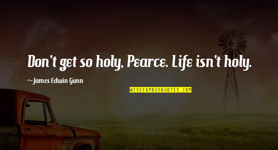 37 For Quotes By James Edwin Gunn: Don't get so holy, Pearce. Life isn't holy.