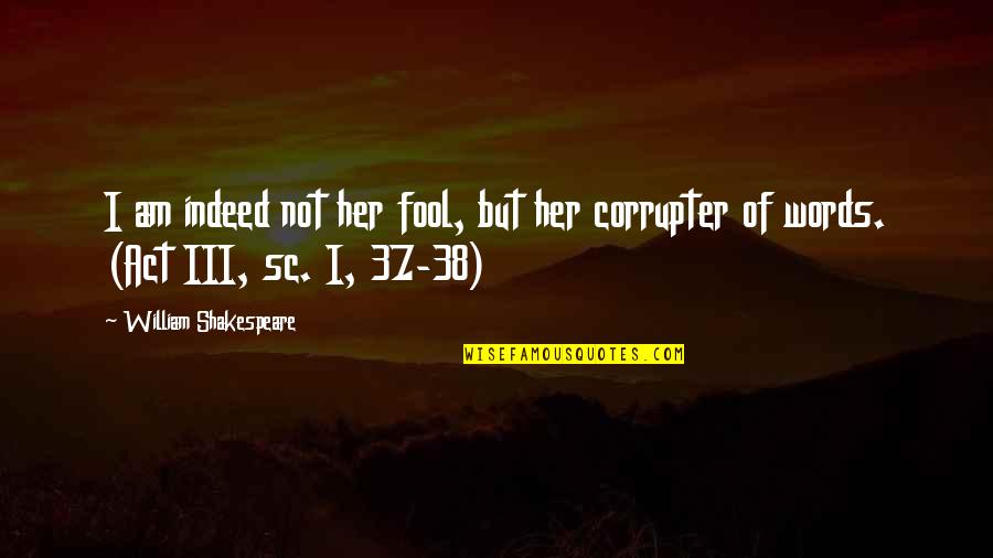 37 For Quotes By William Shakespeare: I am indeed not her fool, but her