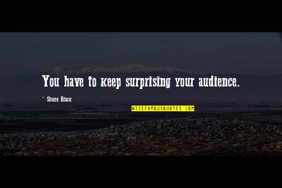 37 Weeks Pregnant Quotes By Shane Black: You have to keep surprising your audience. 37 Weeks Pregnant Quotes By Shane Black: You have to keep surprising your audience.
