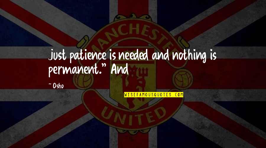 370731277 Quotes By Osho: just patience is needed and nothing is permanent."