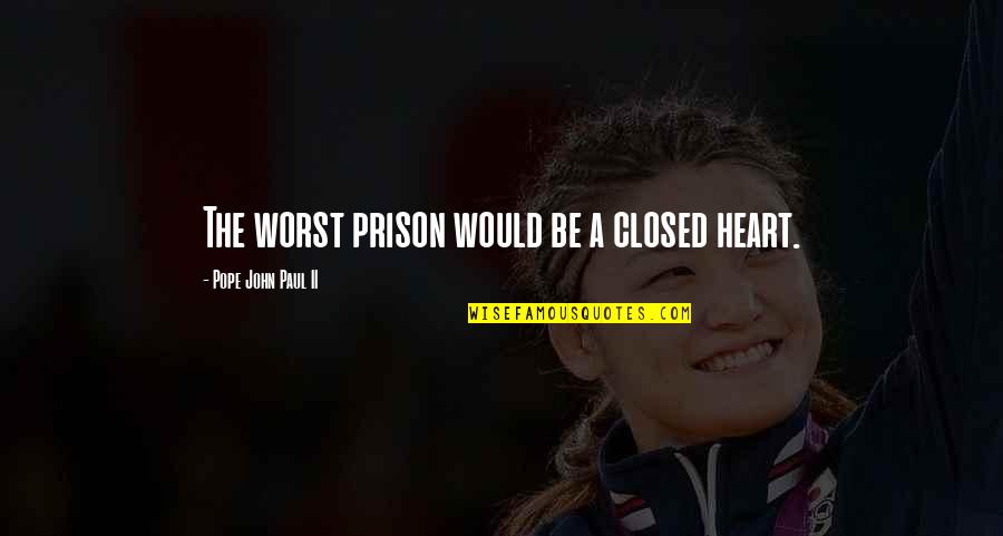 37110 Quotes By Pope John Paul II: The worst prison would be a closed heart.