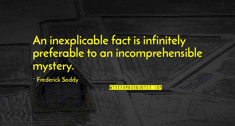 37214 Quotes By Frederick Soddy: An inexplicable fact is infinitely preferable to an
