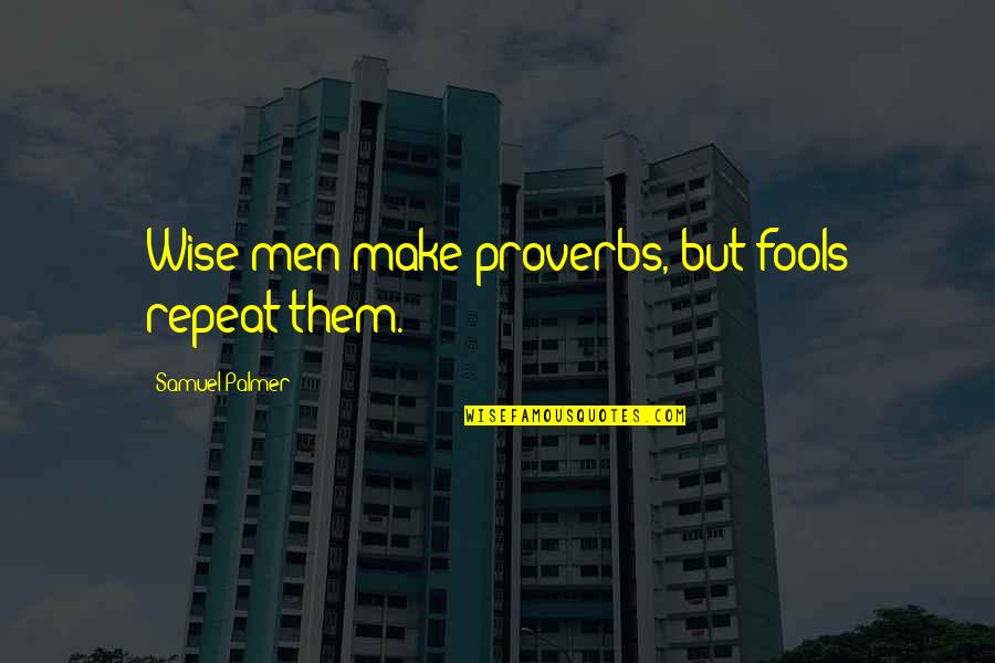 37416 Quotes By Samuel Palmer: Wise men make proverbs, but fools repeat them.