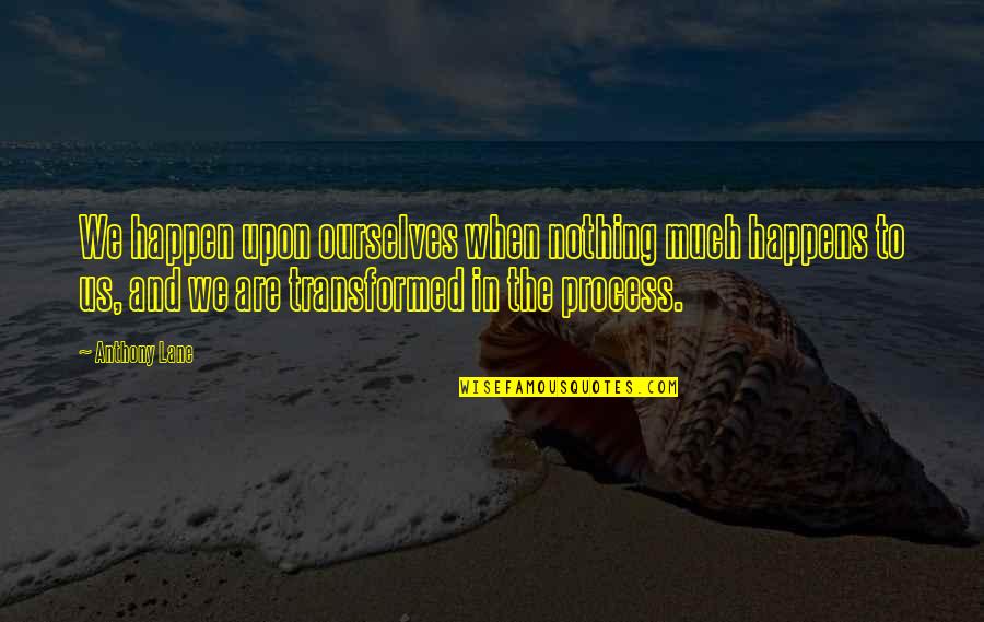 37627 Quotes By Anthony Lane: We happen upon ourselves when nothing much happens 37627 Quotes By Anthony Lane: We happen upon ourselves when nothing much happens