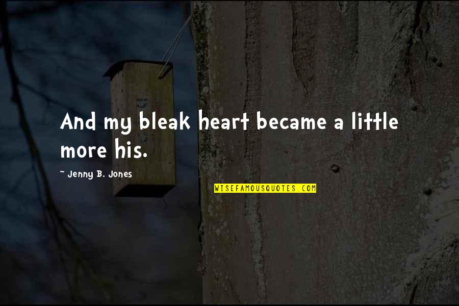 37627 Quotes By Jenny B. Jones: And my bleak heart became a little more 37627 Quotes By Jenny B. Jones: And my bleak heart became a little more
