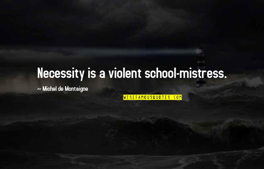 37627 Quotes By Michel De Montaigne: Necessity is a violent school-mistress. 37627 Quotes By Michel De Montaigne: Necessity is a violent school-mistress.