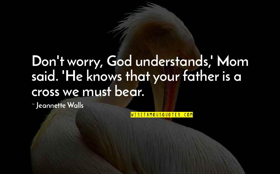 3762726 Quotes By Jeannette Walls: Don't worry, God understands,' Mom said. 'He knows