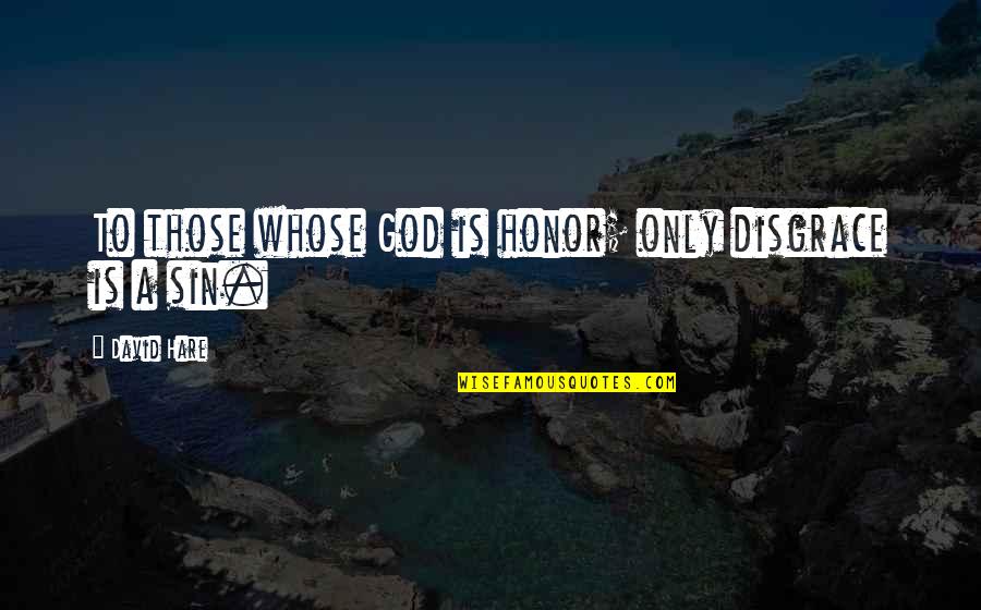 377 Quotes By David Hare: To those whose God is honor; only disgrace