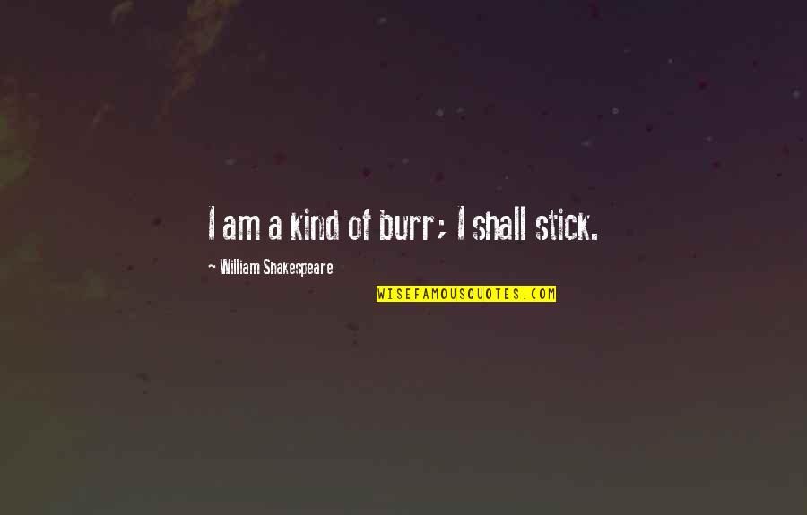 377 Quotes By William Shakespeare: I am a kind of burr; I shall
