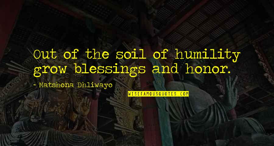 379 Quotes By Matshona Dhliwayo: Out of the soil of humility grow blessings