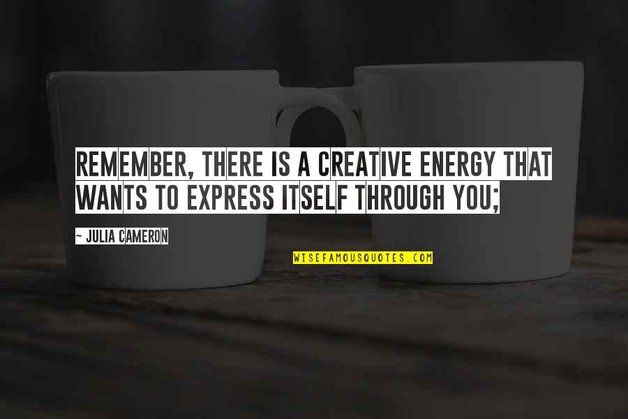 37th Monthsary Quotes By Julia Cameron: Remember, there is a creative energy that wants