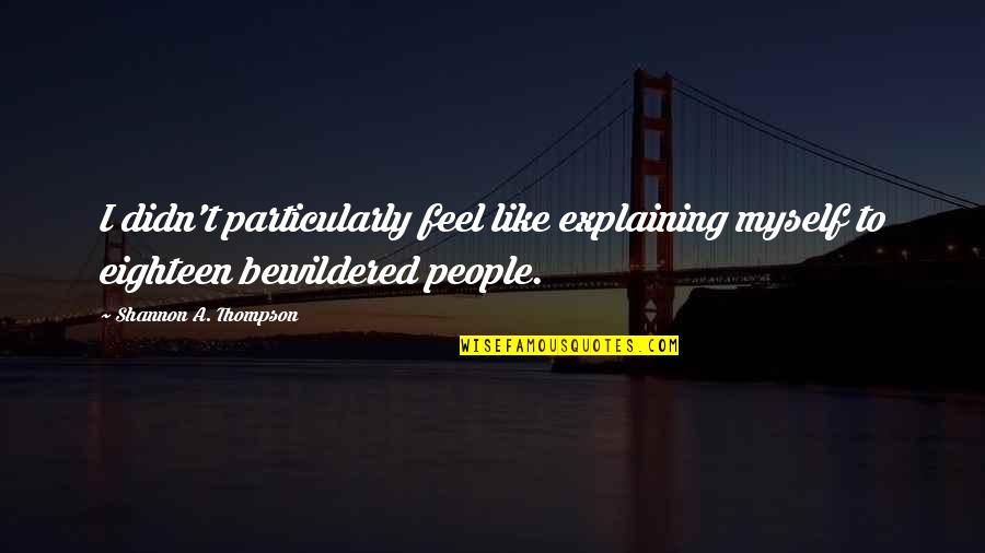 38 Nooses Quotes By Shannon A. Thompson: I didn't particularly feel like explaining myself to 38 Nooses Quotes By Shannon A. Thompson: I didn't particularly feel like explaining myself to