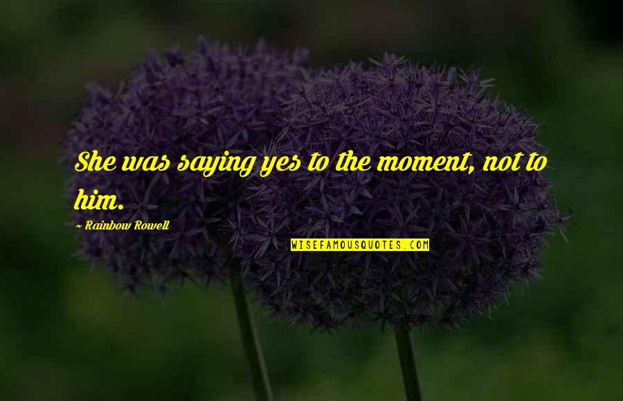 3816 Belt Quotes By Rainbow Rowell: She was saying yes to the moment, not
