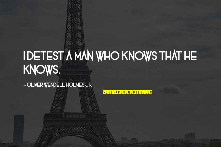 383 Engine Quotes By Oliver Wendell Holmes Jr.: I detest a man who knows that he
