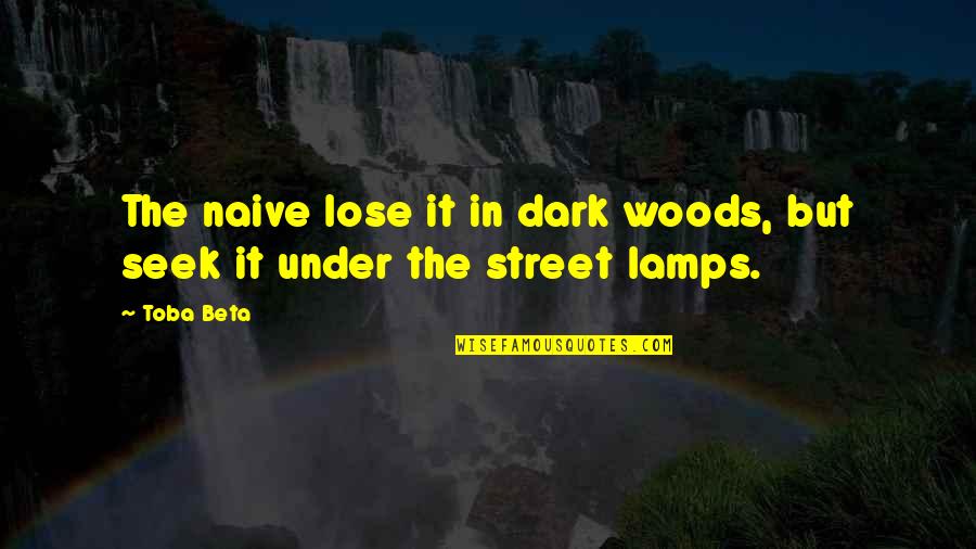 383 Short Quotes By Toba Beta: The naive lose it in dark woods, but