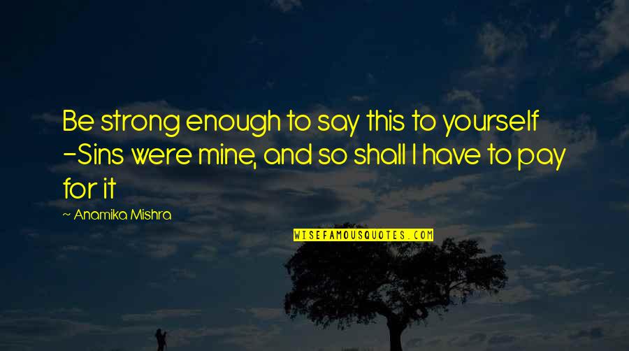 385 Area Quotes By Anamika Mishra: Be strong enough to say this to yourself