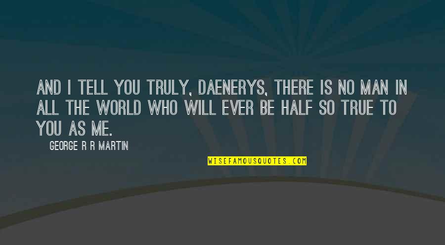 3859 Artmar Quotes By George R R Martin: And I tell you truly, Daenerys, there is