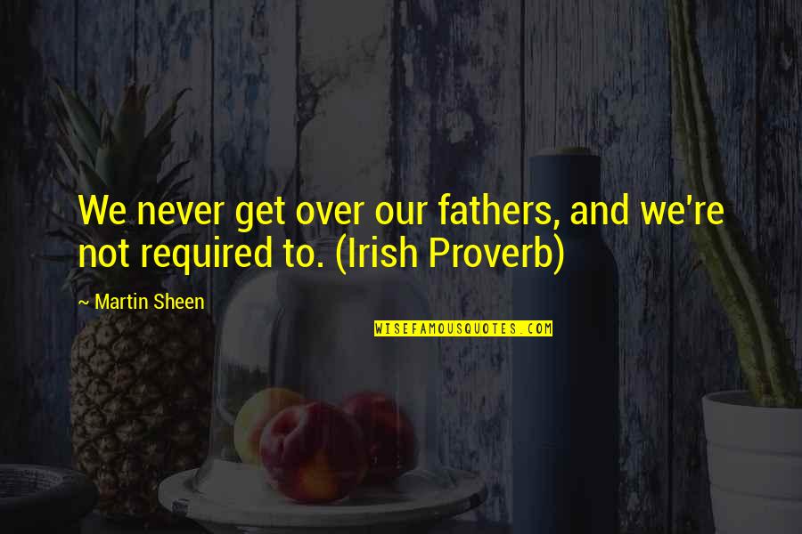38671 Quotes By Martin Sheen: We never get over our fathers, and we're