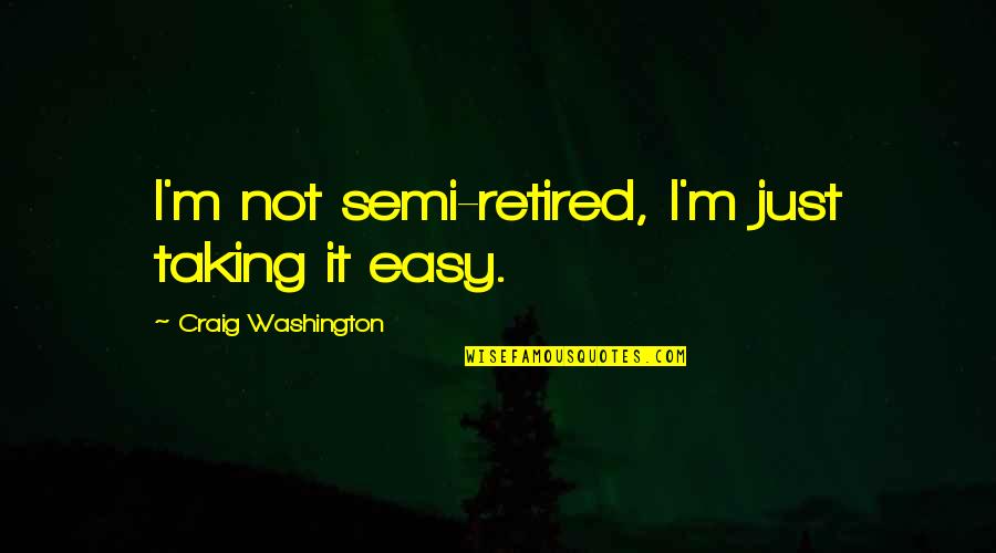 39 Years Old Woman Quotes By Craig Washington: I'm not semi-retired, I'm just taking it easy.