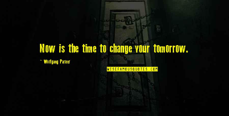 3900 Grams Quotes By Wolfgang Parker: Now is the time to change your tomorrow.
