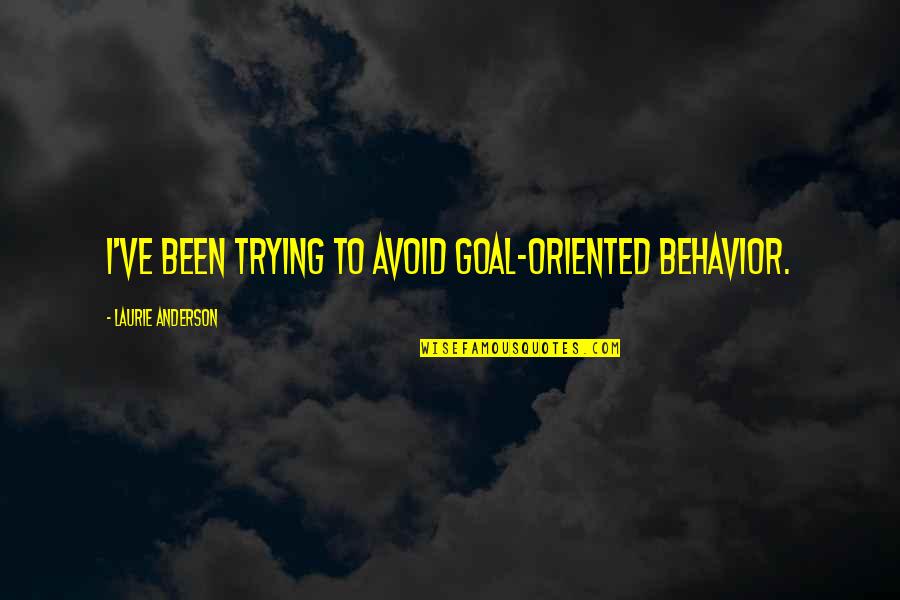 3939 Quotes By Laurie Anderson: I've been trying to avoid goal-oriented behavior. 3939 Quotes By Laurie Anderson: I've been trying to avoid goal-oriented behavior.