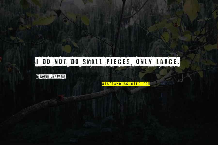 3963512 Quotes By Robin LaFevers: I do not do small pieces, only large. 3963512 Quotes By Robin LaFevers: I do not do small pieces, only large.