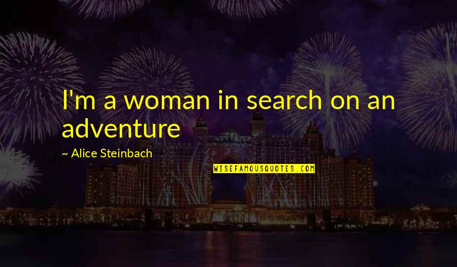 3963808 Quotes By Alice Steinbach: I'm a woman in search on an adventure 3963808 Quotes By Alice Steinbach: I'm a woman in search on an adventure