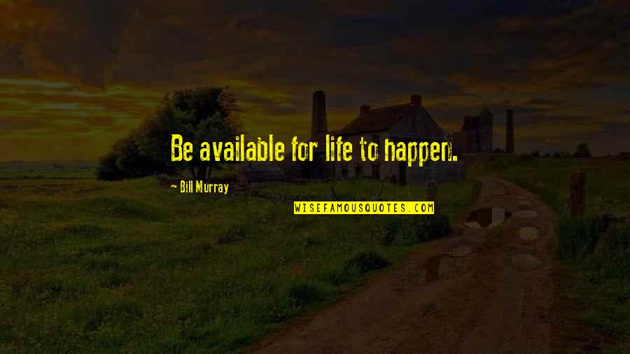 398188 Quotes By Bill Murray: Be available for life to happen.