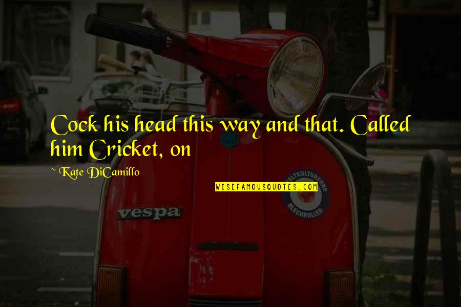 3am Late Night Talks Quotes By Kate DiCamillo: Cock his head this way and that. Called