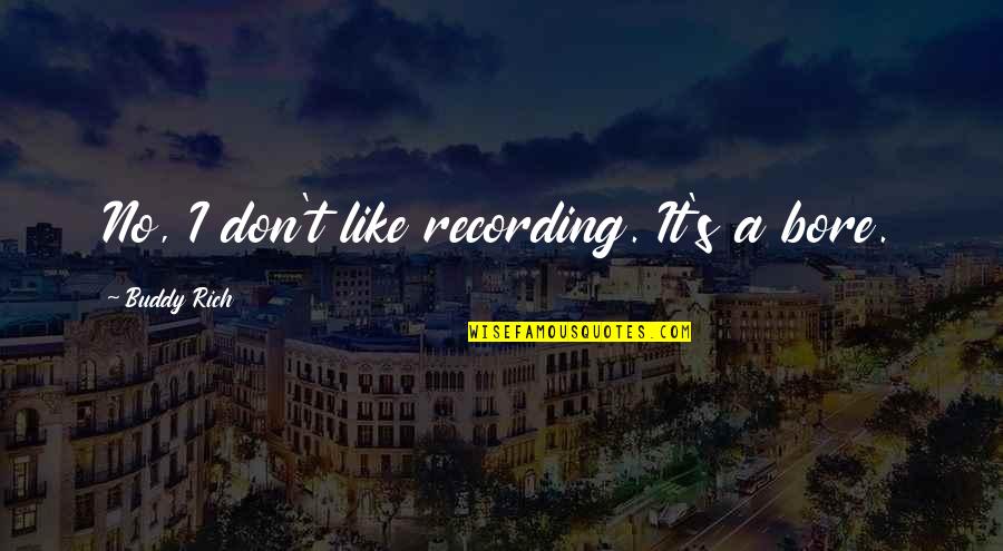 3arena Quotes By Buddy Rich: No, I don't like recording. It's a bore.