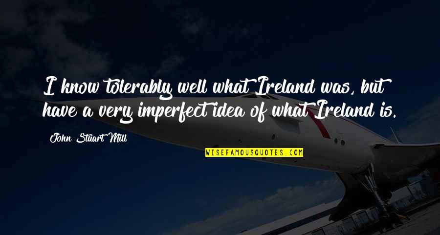 3cs Family Services Quotes By John Stuart Mill: I know tolerably well what Ireland was, but