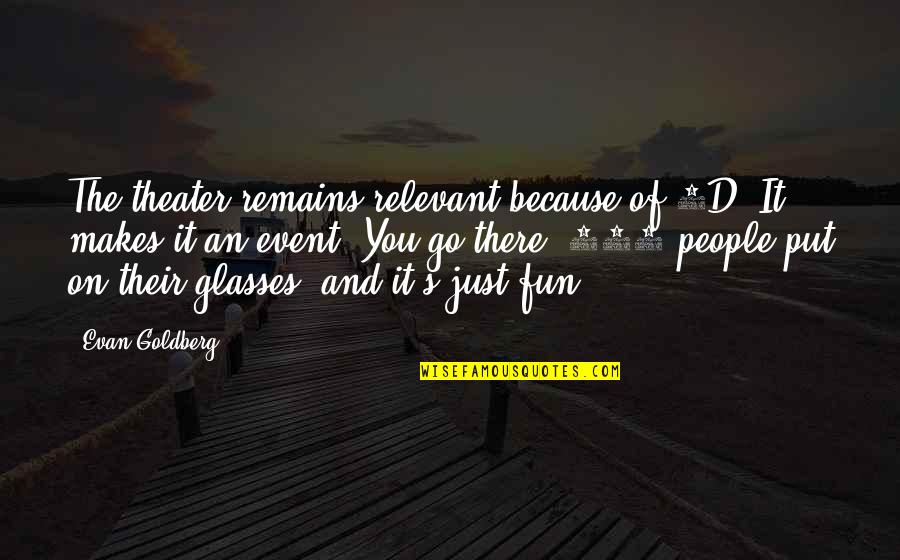 3d Glasses Quotes By Evan Goldberg: The theater remains relevant because of 3D. It 3d Glasses Quotes By Evan Goldberg: The theater remains relevant because of 3D. It