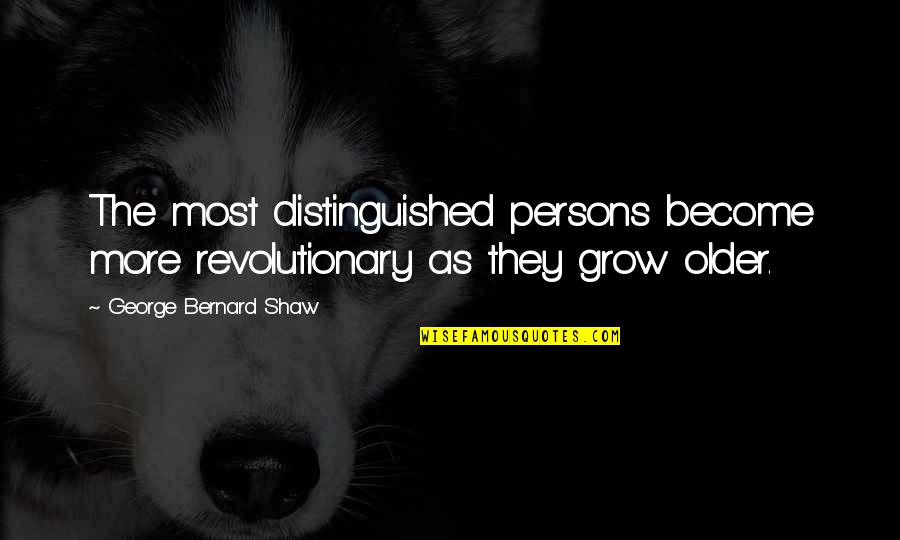 3d Picture Quotes By George Bernard Shaw: The most distinguished persons become more revolutionary as