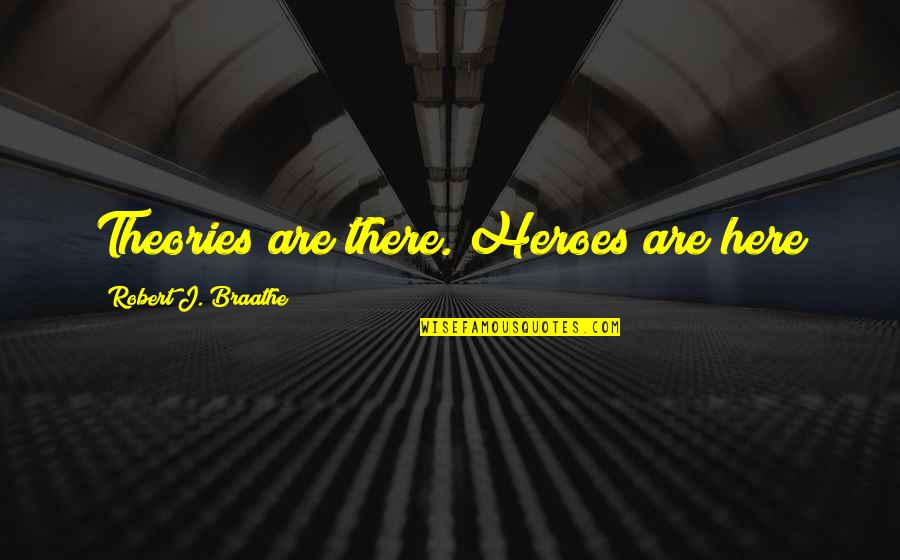 3d Sad Quotes By Robert J. Braathe: Theories are there. Heroes are here