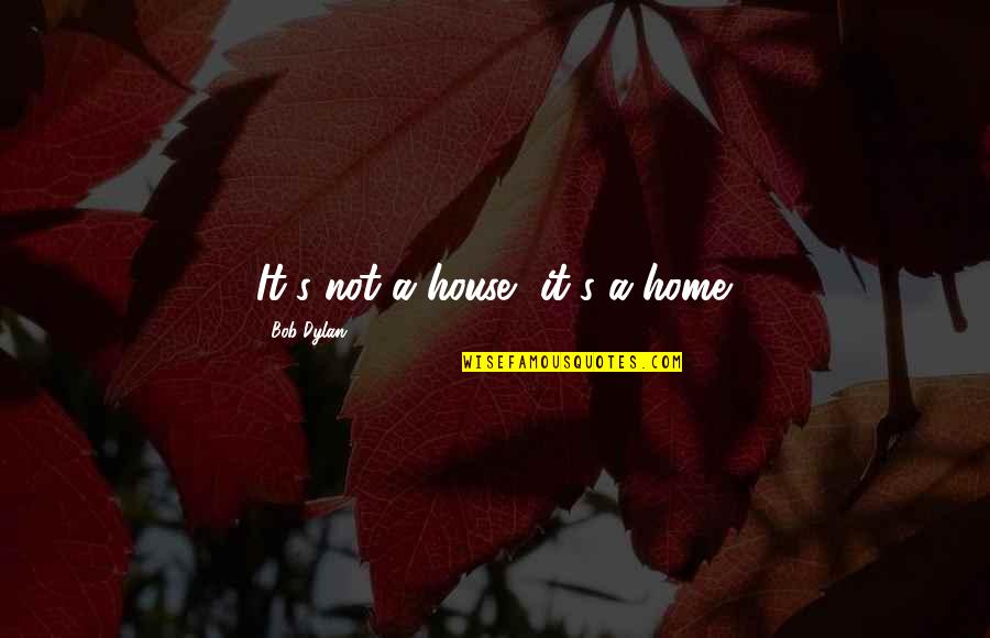 3for1 Quotes By Bob Dylan: It's not a house, it's a home.