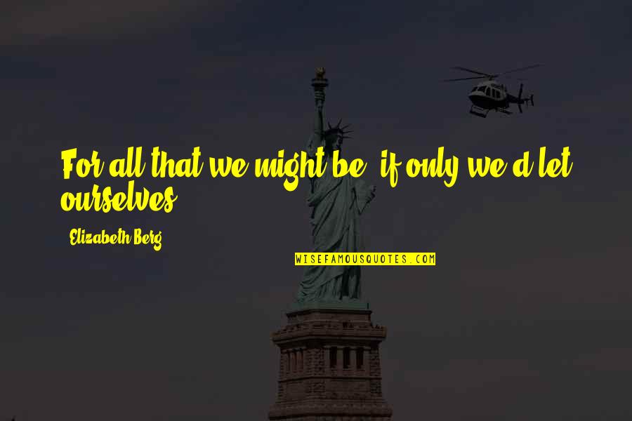 3mb Quotes By Elizabeth Berg: For all that we might be, if only