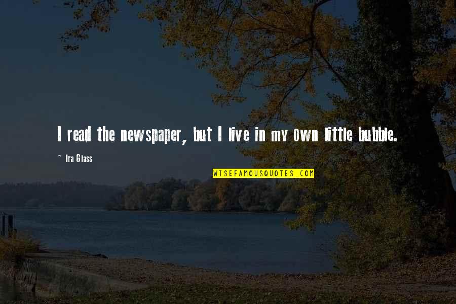 3nom Quotes By Ira Glass: I read the newspaper, but I live in