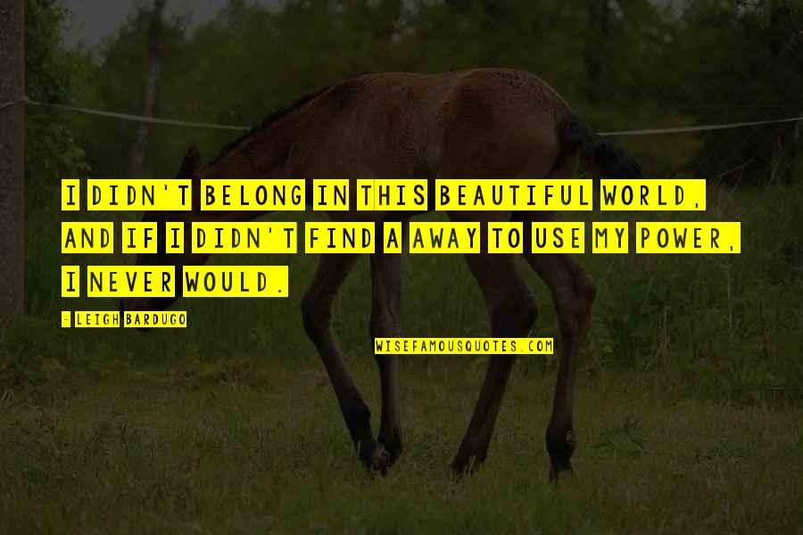 3nom Quotes By Leigh Bardugo: I didn't belong in this beautiful world, and 3nom Quotes By Leigh Bardugo: I didn't belong in this beautiful world, and