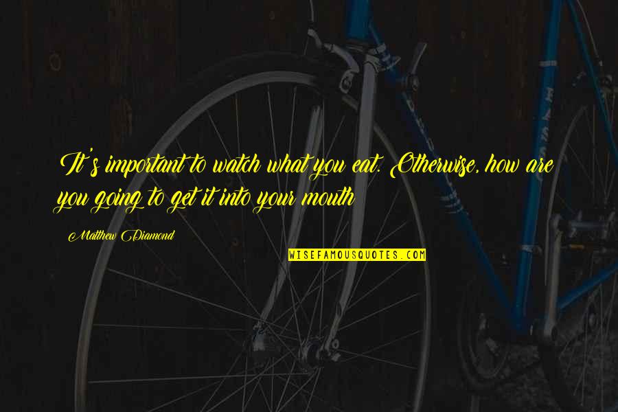 3pl Quotes By Matthew Diamond: It's important to watch what you eat. Otherwise, 3pl Quotes By Matthew Diamond: It's important to watch what you eat. Otherwise,