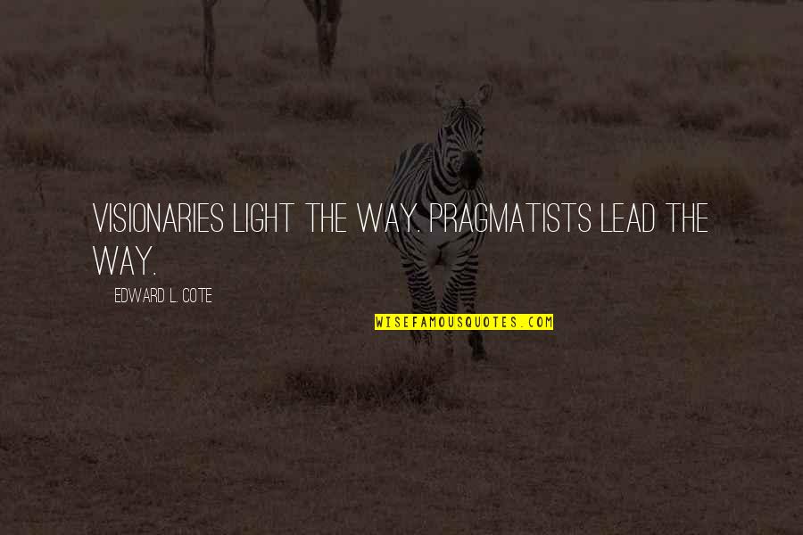 3rd Commandment Quotes By Edward L. Cote: Visionaries light the way. Pragmatists lead the way. 3rd Commandment Quotes By Edward L. Cote: Visionaries light the way. Pragmatists lead the way.