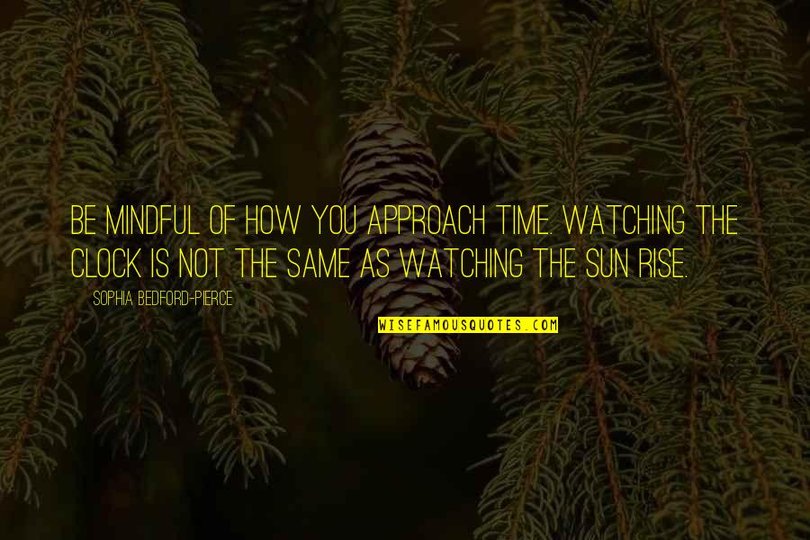 3rd World Countries Quotes By Sophia Bedford-Pierce: Be mindful of how you approach time. Watching 3rd World Countries Quotes By Sophia Bedford-Pierce: Be mindful of how you approach time. Watching