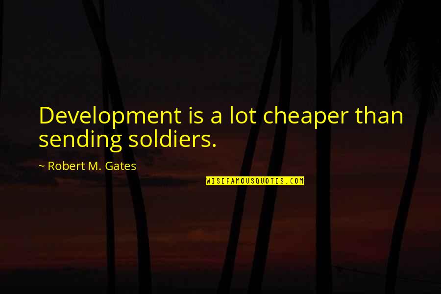 3sixty Life Quotes By Robert M. Gates: Development is a lot cheaper than sending soldiers. 3sixty Life Quotes By Robert M. Gates: Development is a lot cheaper than sending soldiers.