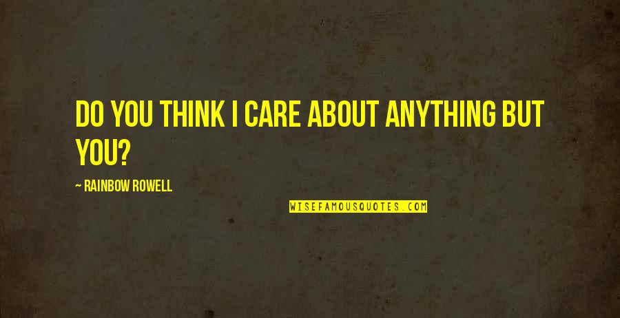 3ten Coalition Quotes By Rainbow Rowell: Do you think I care about anything but 3ten Coalition Quotes By Rainbow Rowell: Do you think I care about anything but